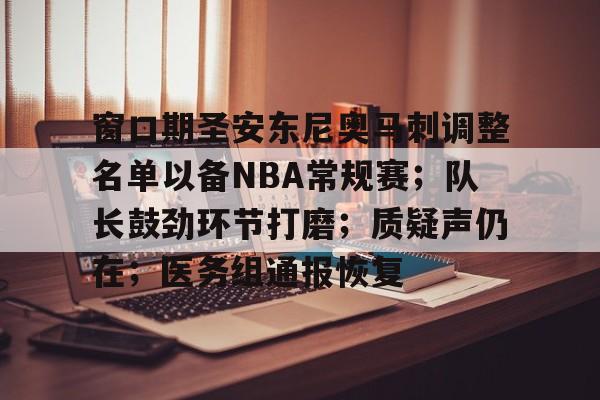 包含窗口期圣安东尼奥马刺调整名单以备NBA常规赛；队长鼓劲环节打磨；质疑声仍在；医务组通报恢复的词条