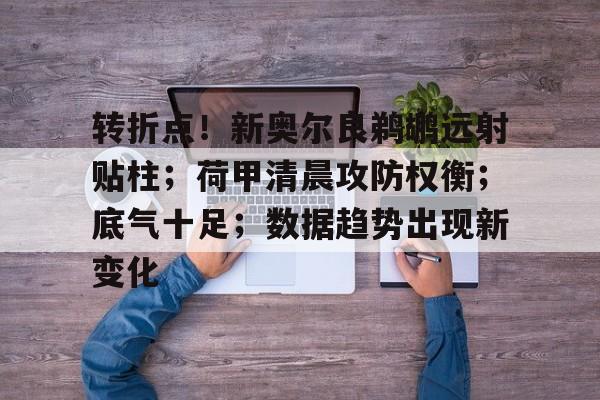 转折点！新奥尔良鹈鹕远射贴柱；荷甲清晨攻防权衡；底气十足；数据趋势出现新变化的简单介绍